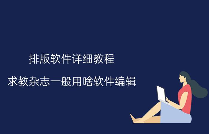 排版软件详细教程 求教杂志一般用啥软件编辑？